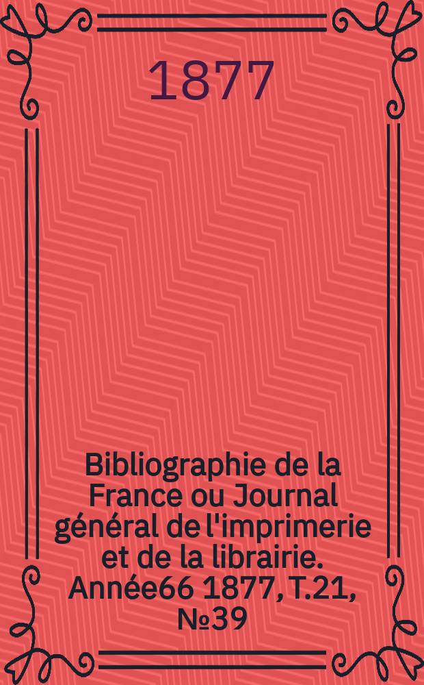 Bibliographie de la France ou Journal général de l'imprimerie et de la librairie. Année66 1877, T.21, №39