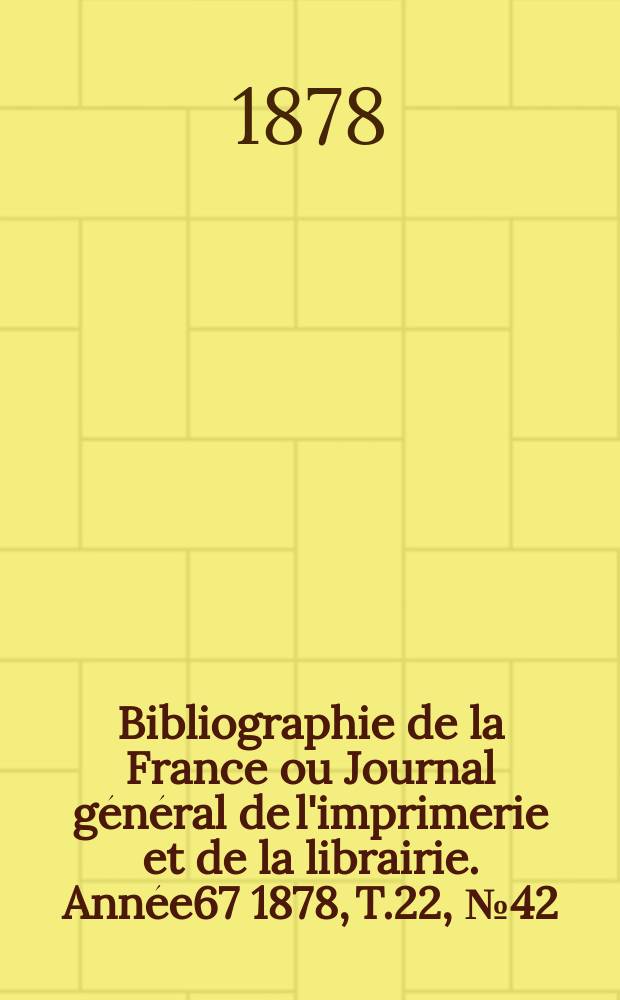 Bibliographie de la France ou Journal général de l'imprimerie et de la librairie. Année67 1878, T.22, №42