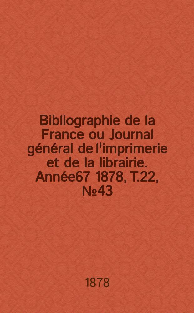 Bibliographie de la France ou Journal général de l'imprimerie et de la librairie. Année67 1878, T.22, №43