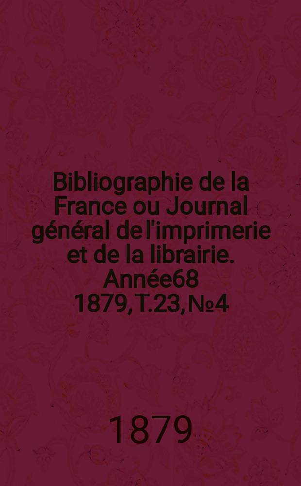 Bibliographie de la France ou Journal général de l'imprimerie et de la librairie. Année68 1879, T.23, №4