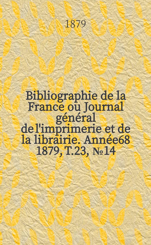 Bibliographie de la France ou Journal général de l'imprimerie et de la librairie. Année68 1879, T.23, №14