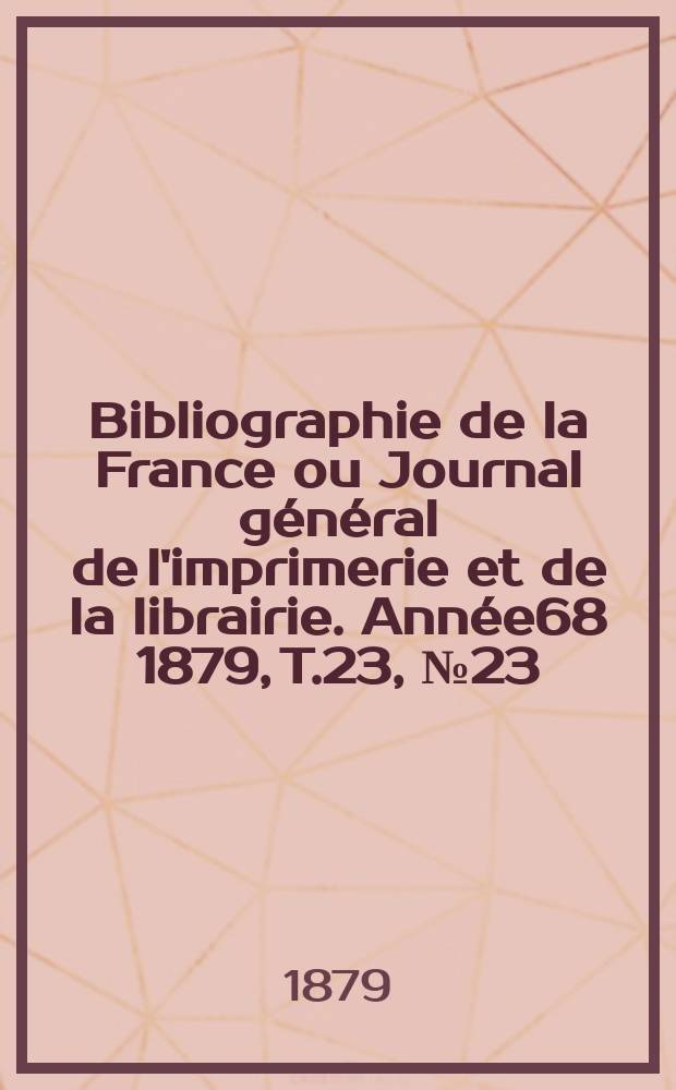 Bibliographie de la France ou Journal général de l'imprimerie et de la librairie. Année68 1879, T.23, №23