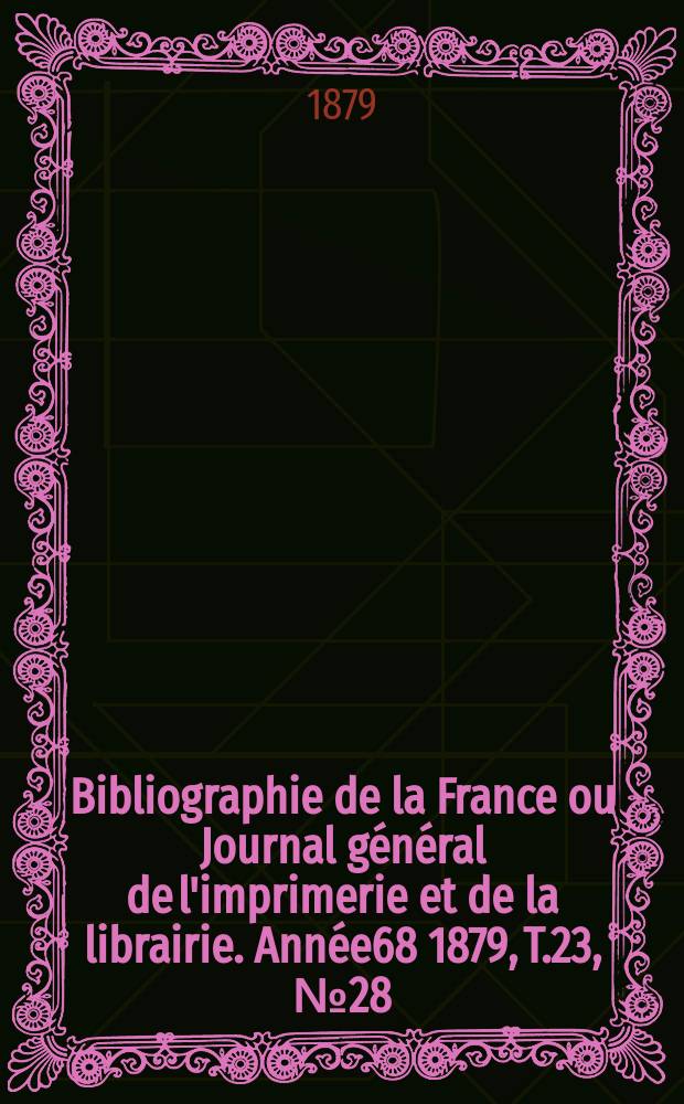 Bibliographie de la France ou Journal général de l'imprimerie et de la librairie. Année68 1879, T.23, №28
