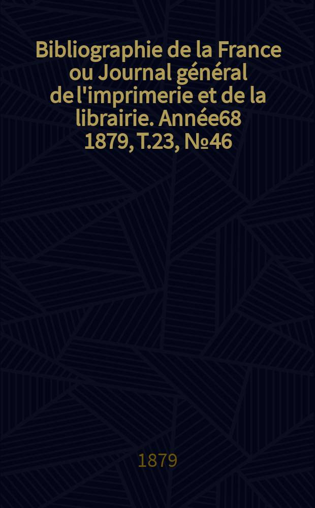 Bibliographie de la France ou Journal général de l'imprimerie et de la librairie. Année68 1879, T.23, №46