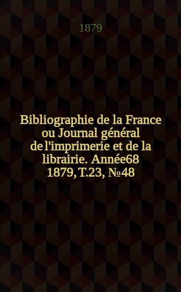 Bibliographie de la France ou Journal général de l'imprimerie et de la librairie. Année68 1879, T.23, №48