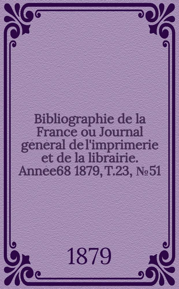 Bibliographie de la France ou Journal général de l'imprimerie et de la librairie. Année68 1879, T.23, №51