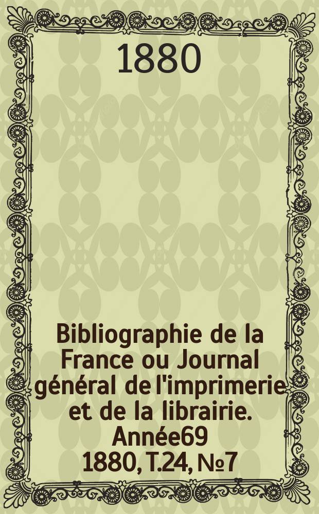 Bibliographie de la France ou Journal général de l'imprimerie et de la librairie. Année69 1880, T.24, №7