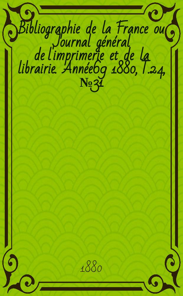 Bibliographie de la France ou Journal général de l'imprimerie et de la librairie. Année69 1880, T.24, №31