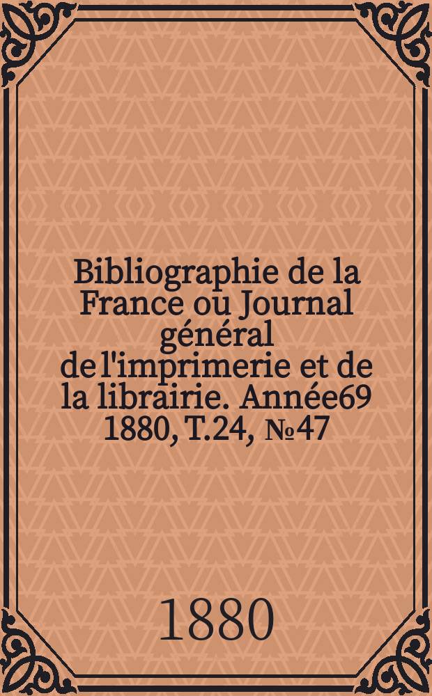 Bibliographie de la France ou Journal général de l'imprimerie et de la librairie. Année69 1880, T.24, №47