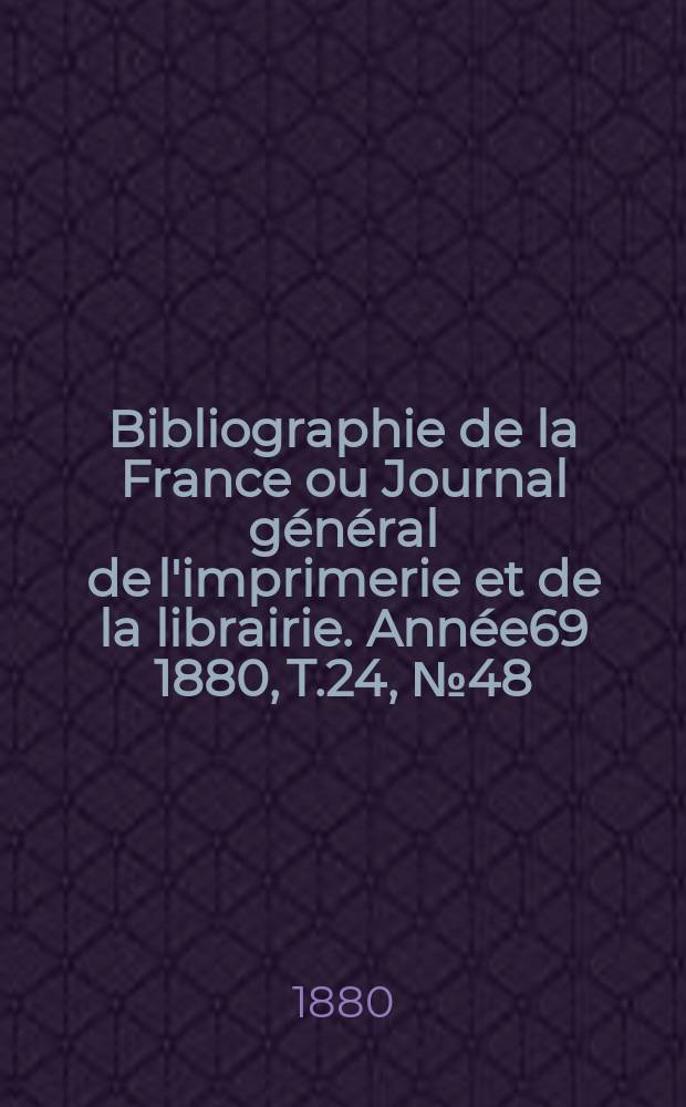 Bibliographie de la France ou Journal g&eacute;n&eacute;ral de l'imprimerie et de la librairie. Ann&eacute;e69 1880, T.24, №48