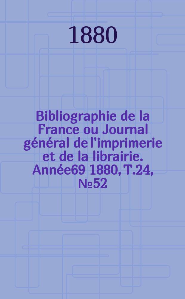 Bibliographie de la France ou Journal général de l'imprimerie et de la librairie. Année69 1880, T.24, №52