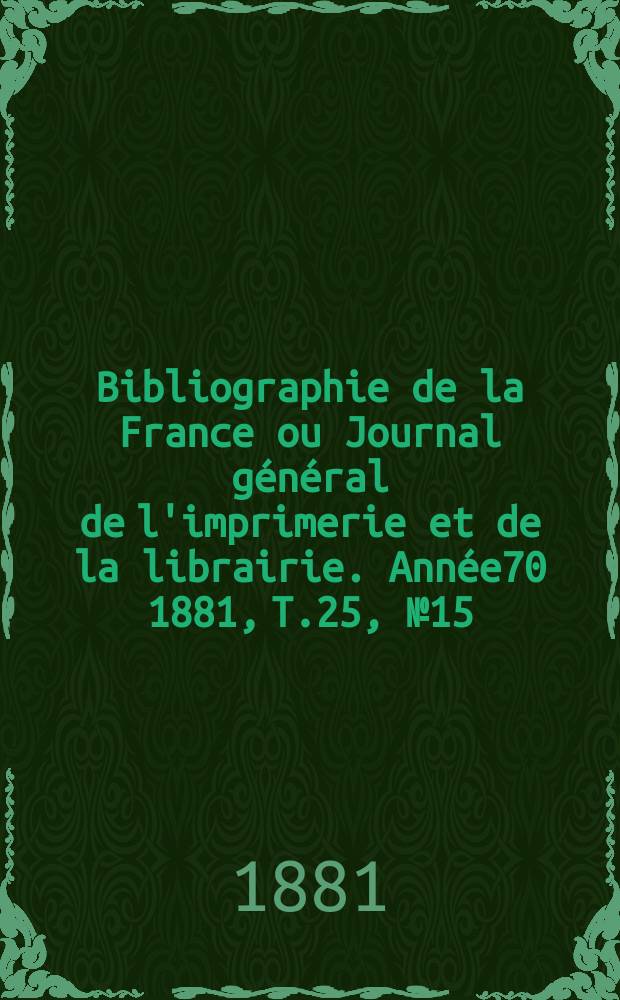 Bibliographie de la France ou Journal général de l'imprimerie et de la librairie. Année70 1881, T.25, №15