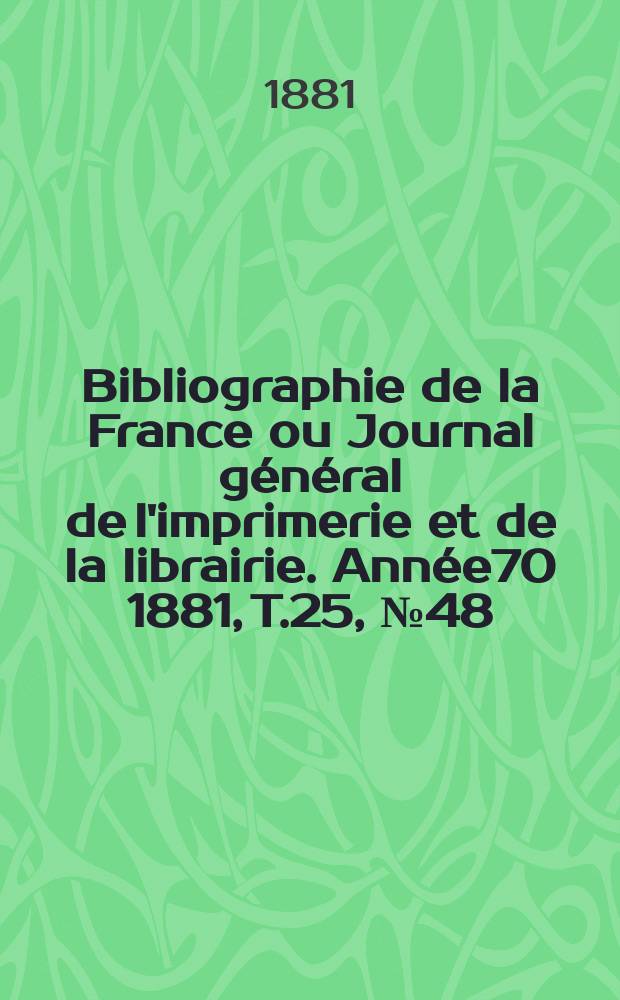 Bibliographie de la France ou Journal général de l'imprimerie et de la librairie. Année70 1881, T.25, №48