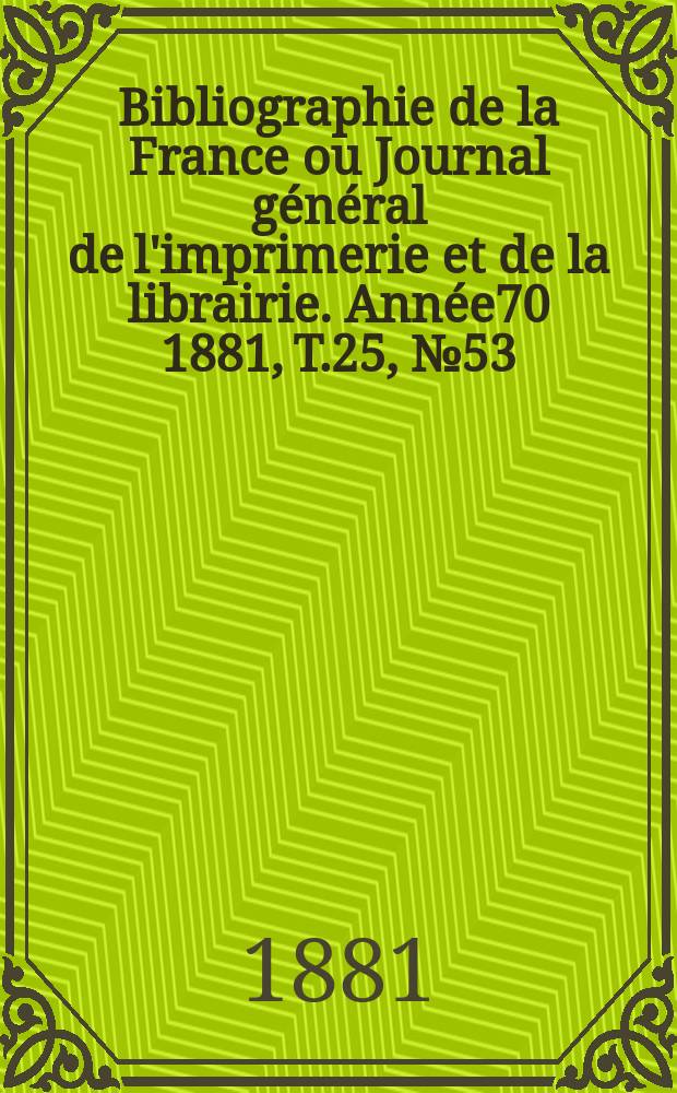 Bibliographie de la France ou Journal général de l'imprimerie et de la librairie. Année70 1881, T.25, №53