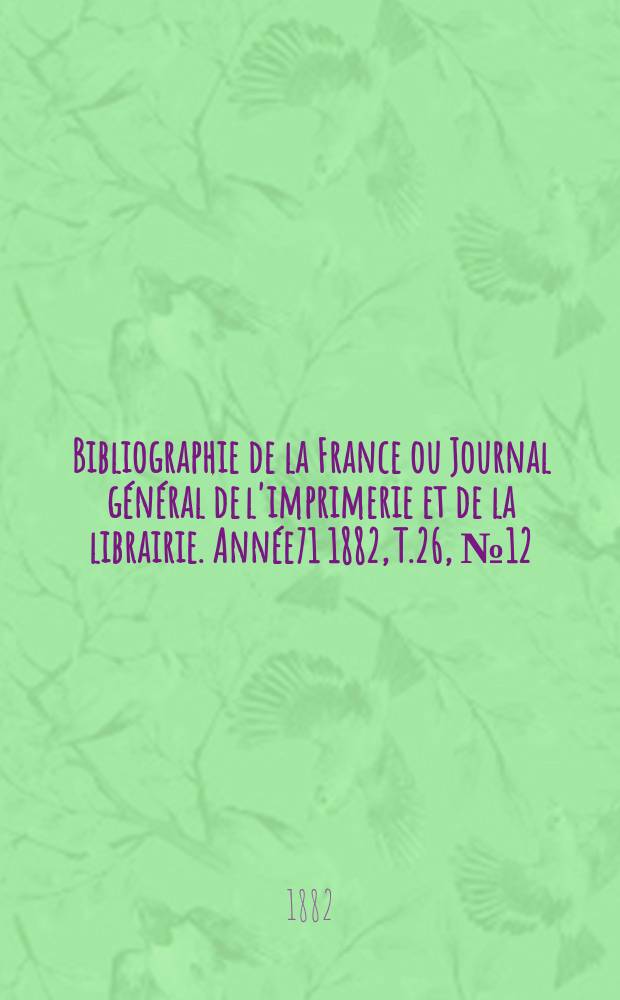 Bibliographie de la France ou Journal général de l'imprimerie et de la librairie. Année71 1882, T.26, №12
