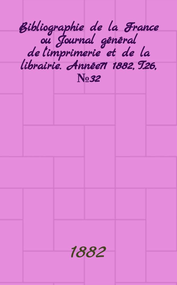 Bibliographie de la France ou Journal général de l'imprimerie et de la librairie. Année71 1882, T.26, №32