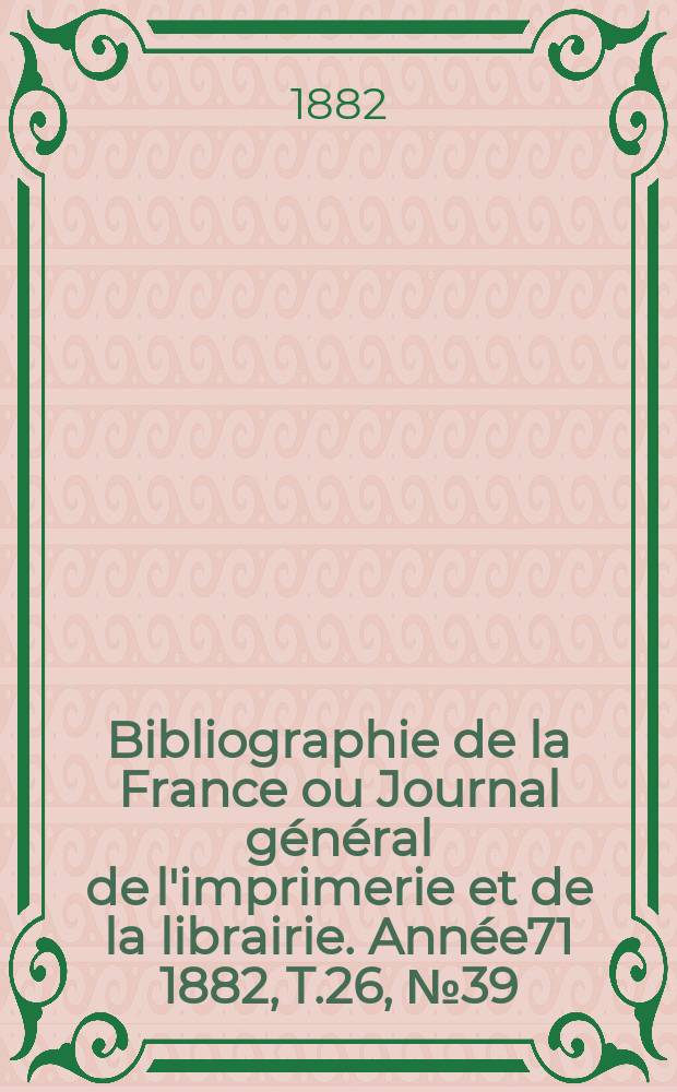Bibliographie de la France ou Journal général de l'imprimerie et de la librairie. Année71 1882, T.26, №39