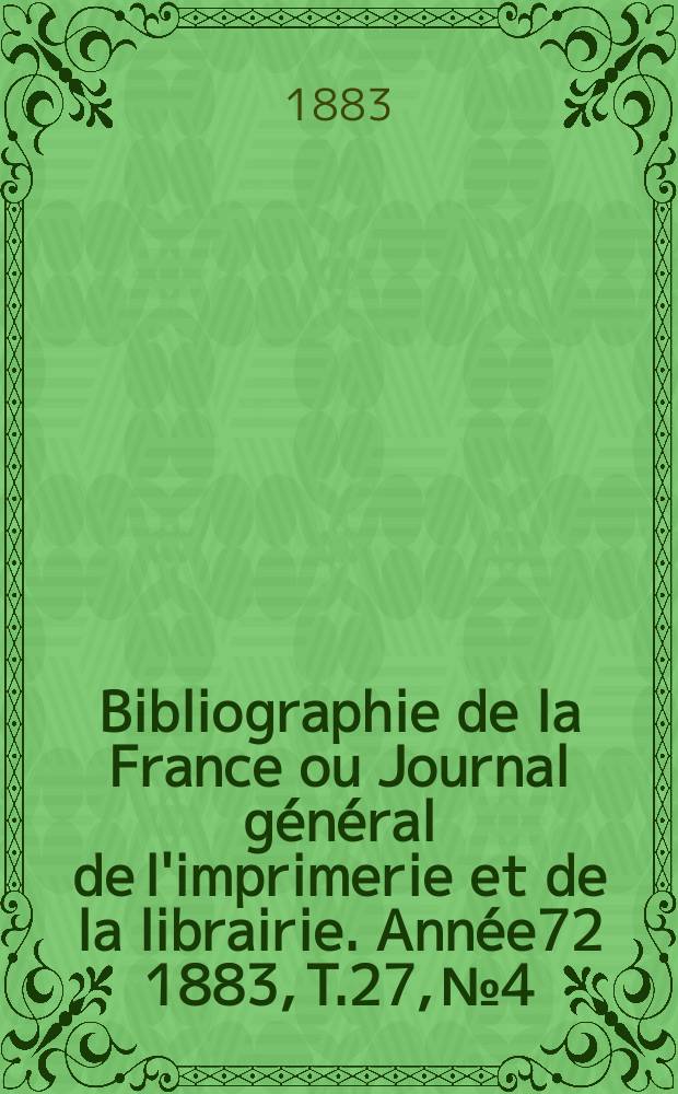 Bibliographie de la France ou Journal général de l'imprimerie et de la librairie. Année72 1883, T.27, №4