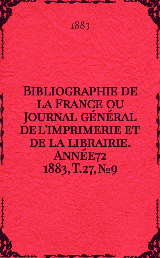 Bibliographie de la France ou Journal g&eacute;n&eacute;ral de l'imprimerie et de la librairie. Ann&eacute;e72 1883, T.27, №9
