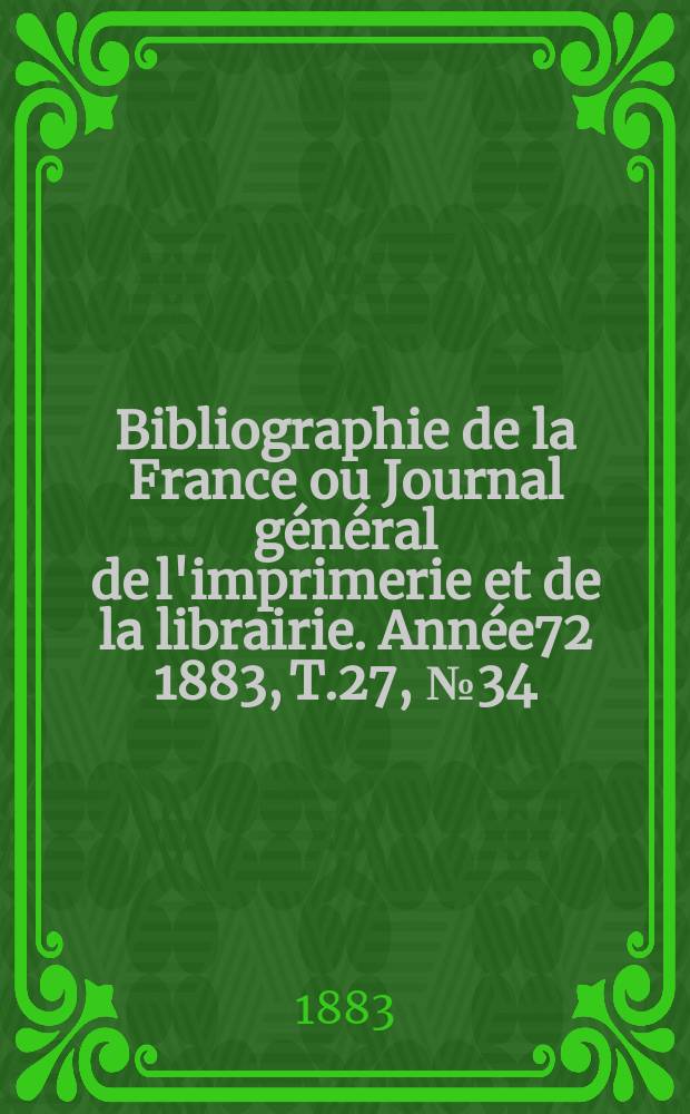 Bibliographie de la France ou Journal général de l'imprimerie et de la librairie. Année72 1883, T.27, №34