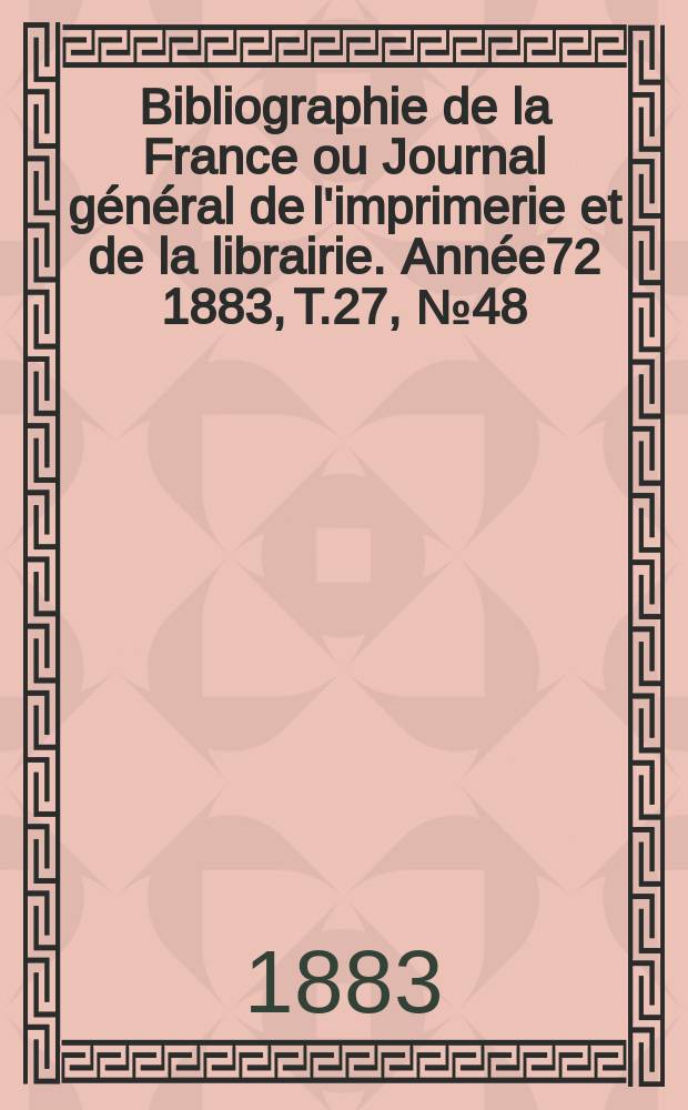 Bibliographie de la France ou Journal général de l'imprimerie et de la librairie. Année72 1883, T.27, №48