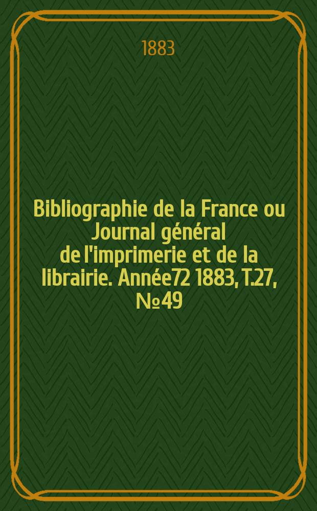Bibliographie de la France ou Journal général de l'imprimerie et de la librairie. Année72 1883, T.27, №49