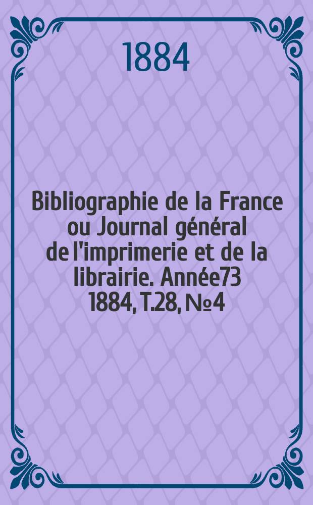 Bibliographie de la France ou Journal général de l'imprimerie et de la librairie. Année73 1884, T.28, №4