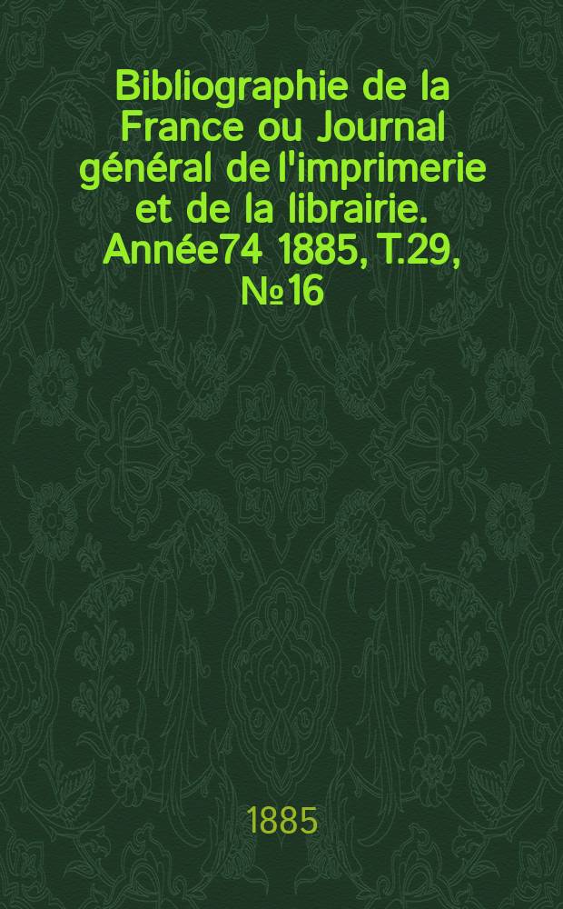 Bibliographie de la France ou Journal général de l'imprimerie et de la librairie. Année74 1885, T.29, №16