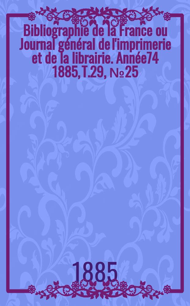 Bibliographie de la France ou Journal général de l'imprimerie et de la librairie. Année74 1885, T.29, №25