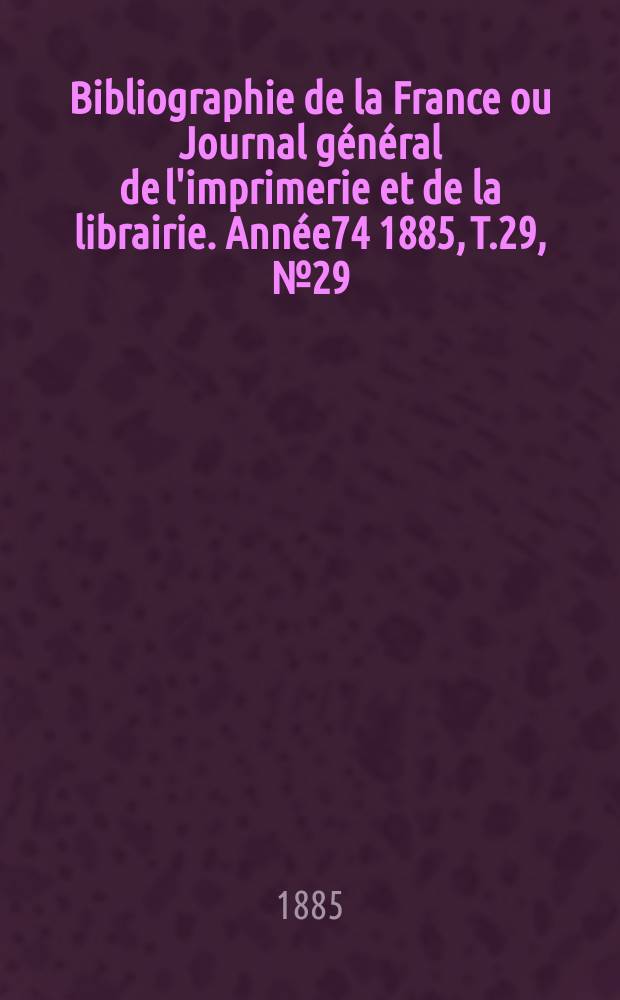 Bibliographie de la France ou Journal général de l'imprimerie et de la librairie. Année74 1885, T.29, №29