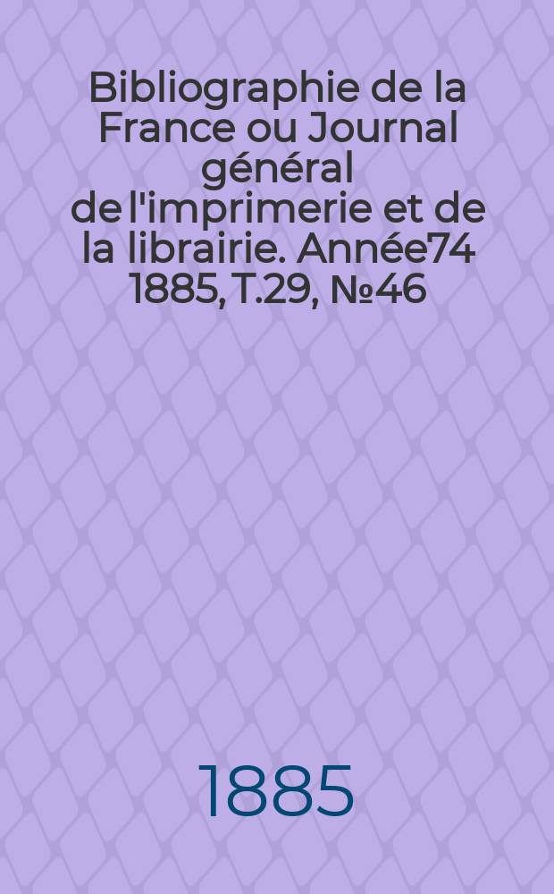 Bibliographie de la France ou Journal général de l'imprimerie et de la librairie. Année74 1885, T.29, №46