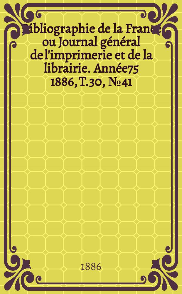 Bibliographie de la France ou Journal général de l'imprimerie et de la librairie. Année75 1886, T.30, №41