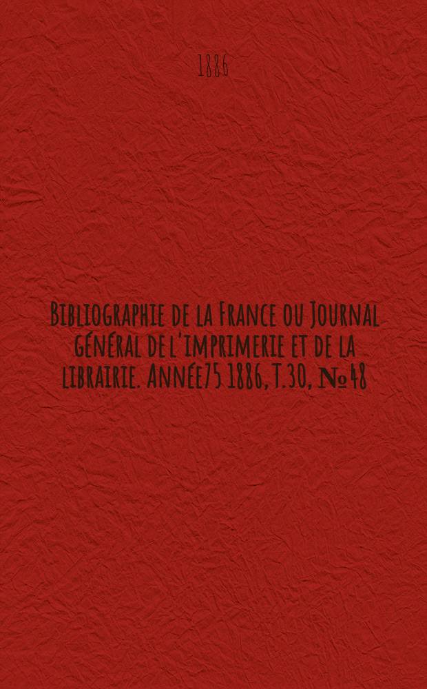 Bibliographie de la France ou Journal général de l'imprimerie et de la librairie. Année75 1886, T.30, №48