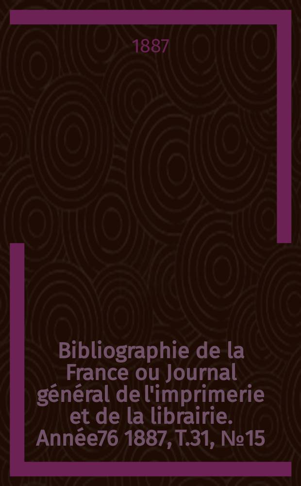 Bibliographie de la France ou Journal général de l'imprimerie et de la librairie. Année76 1887, T.31, №15
