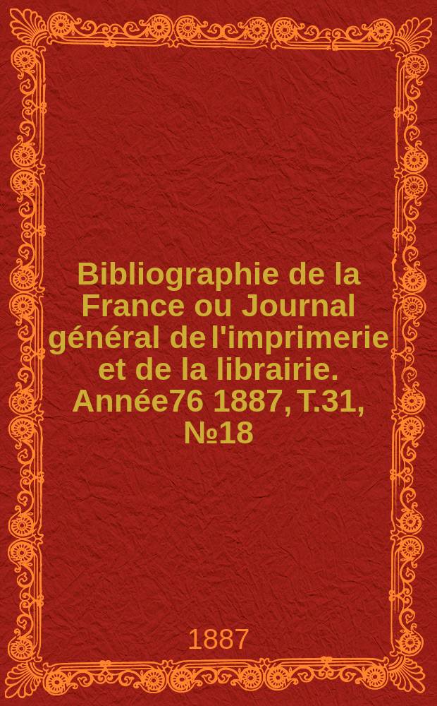 Bibliographie de la France ou Journal général de l'imprimerie et de la librairie. Année76 1887, T.31, №18
