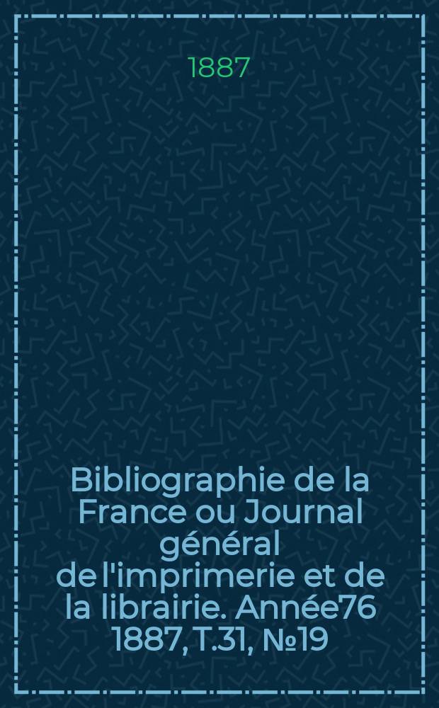 Bibliographie de la France ou Journal général de l'imprimerie et de la librairie. Année76 1887, T.31, №19