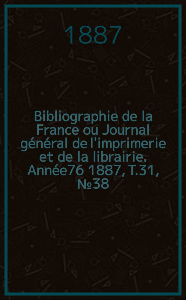Bibliographie de la France ou Journal général de l'imprimerie et de la librairie. Année76 1887, T.31, №38