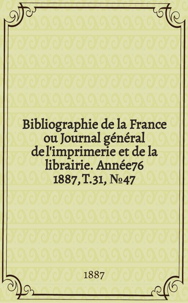 Bibliographie de la France ou Journal général de l'imprimerie et de la librairie. Année76 1887, T.31, №47