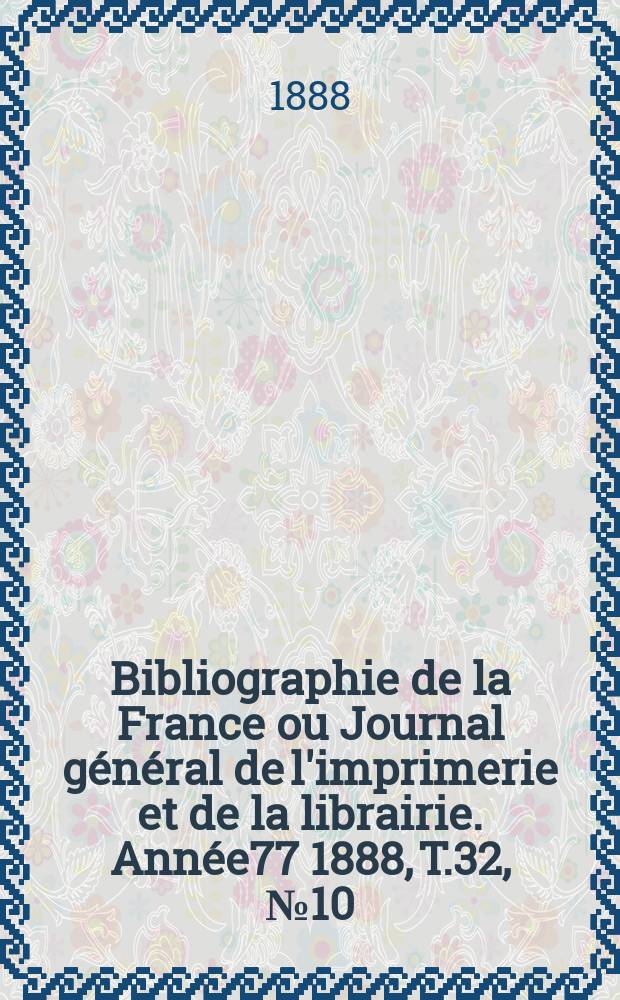 Bibliographie de la France ou Journal général de l'imprimerie et de la librairie. Année77 1888, T.32, №10