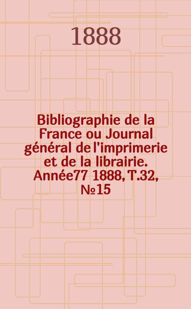 Bibliographie de la France ou Journal général de l'imprimerie et de la librairie. Année77 1888, T.32, №15
