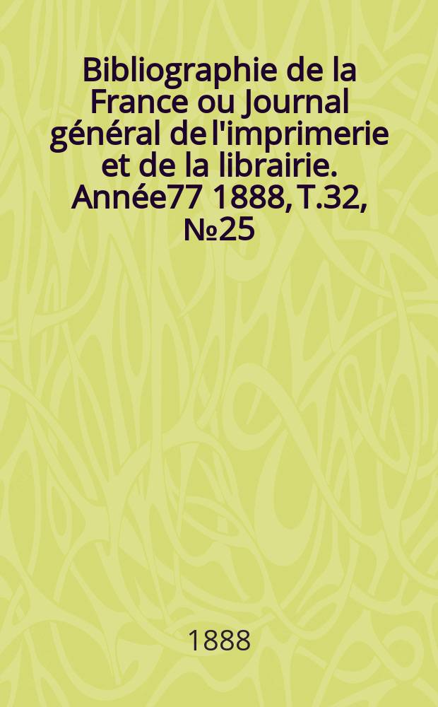 Bibliographie de la France ou Journal général de l'imprimerie et de la librairie. Année77 1888, T.32, №25