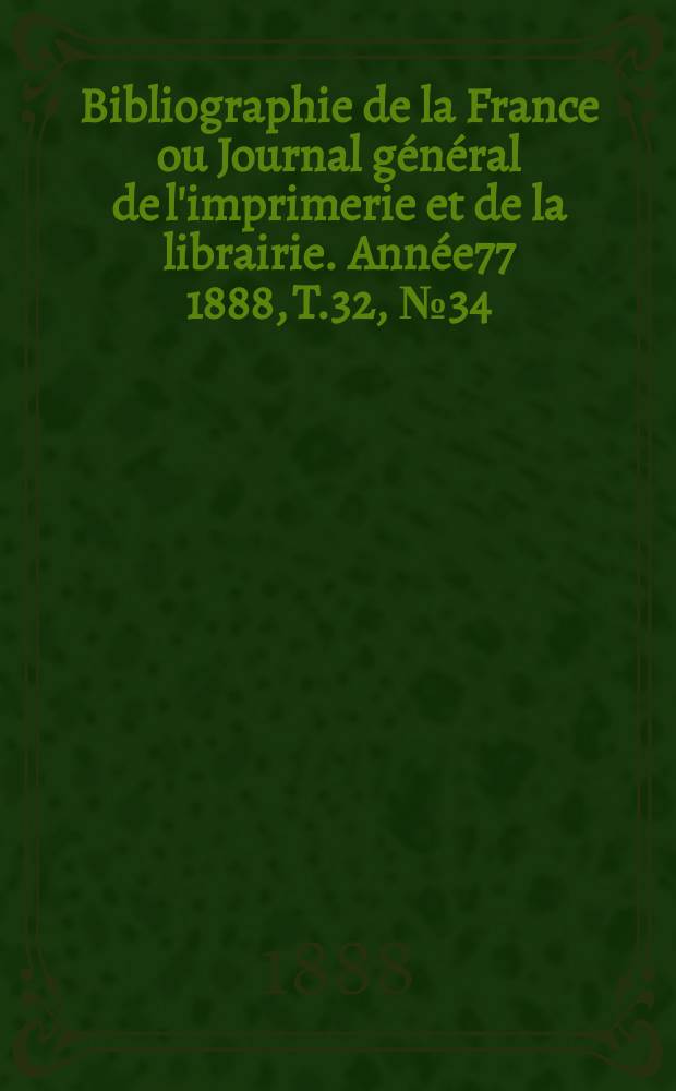 Bibliographie de la France ou Journal général de l'imprimerie et de la librairie. Année77 1888, T.32, №34