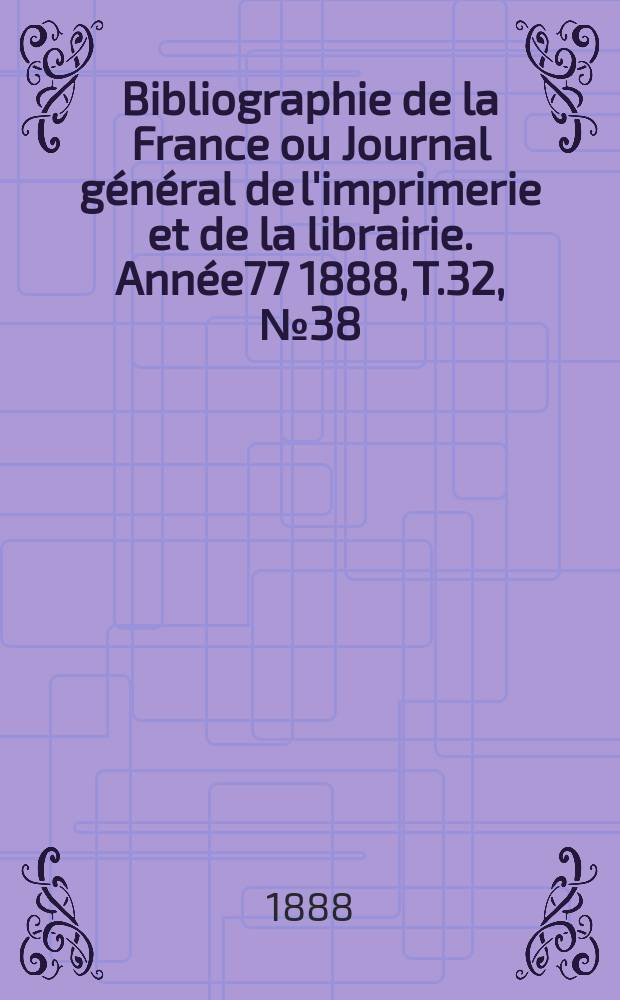 Bibliographie de la France ou Journal général de l'imprimerie et de la librairie. Année77 1888, T.32, №38