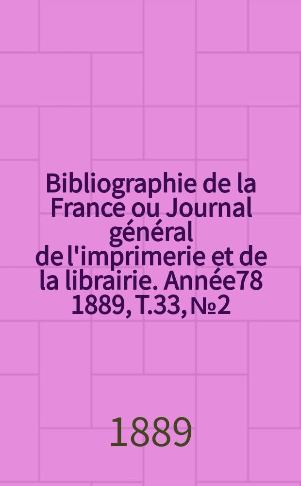 Bibliographie de la France ou Journal général de l'imprimerie et de la librairie. Année78 1889, T.33, №2