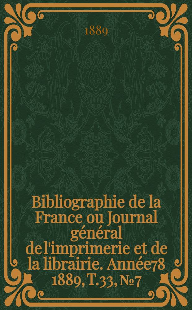 Bibliographie de la France ou Journal général de l'imprimerie et de la librairie. Année78 1889, T.33, №7