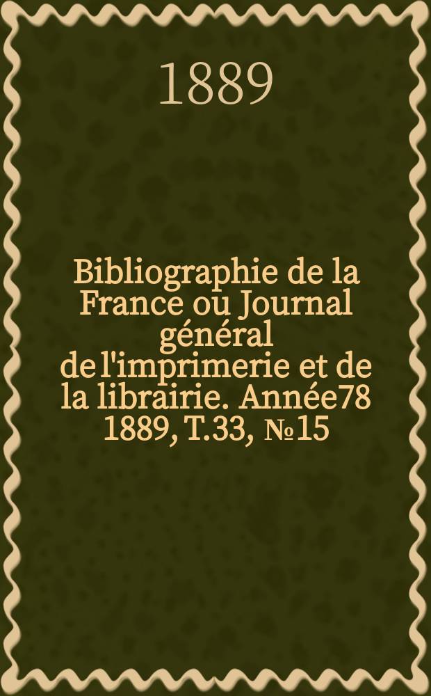 Bibliographie de la France ou Journal général de l'imprimerie et de la librairie. Année78 1889, T.33, №15