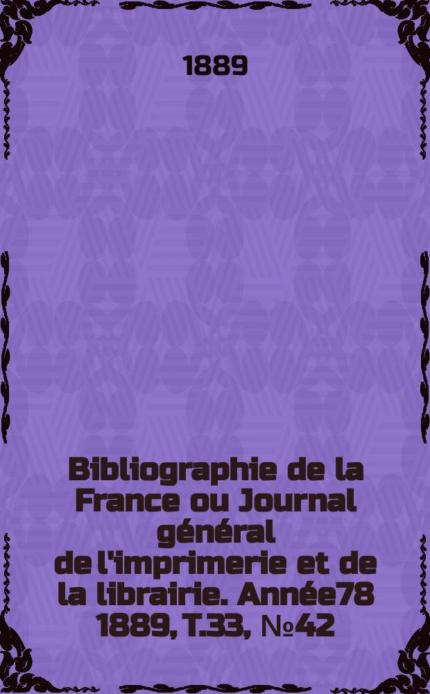 Bibliographie de la France ou Journal général de l'imprimerie et de la librairie. Année78 1889, T.33, №42