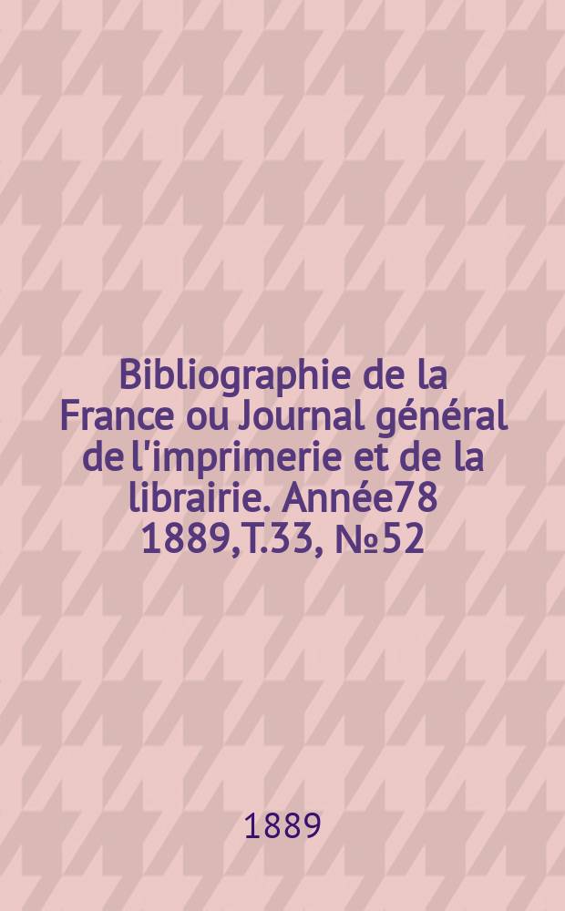 Bibliographie de la France ou Journal général de l'imprimerie et de la librairie. Année78 1889, T.33, №52