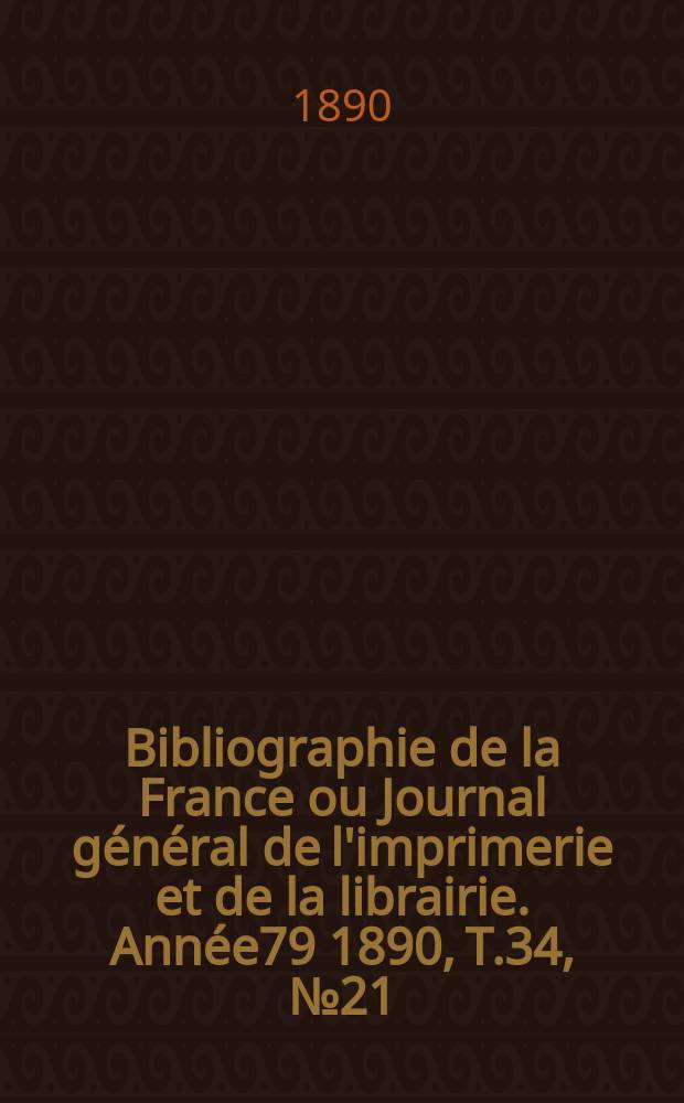 Bibliographie de la France ou Journal général de l'imprimerie et de la librairie. Année79 1890, T.34, №21