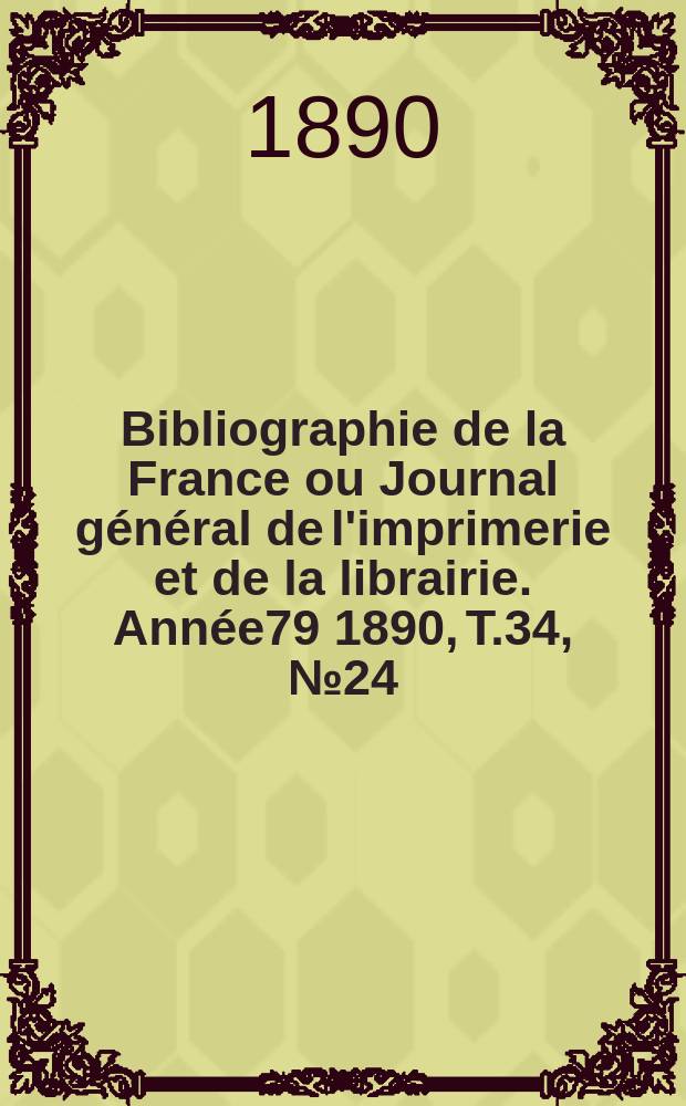 Bibliographie de la France ou Journal général de l'imprimerie et de la librairie. Année79 1890, T.34, №24